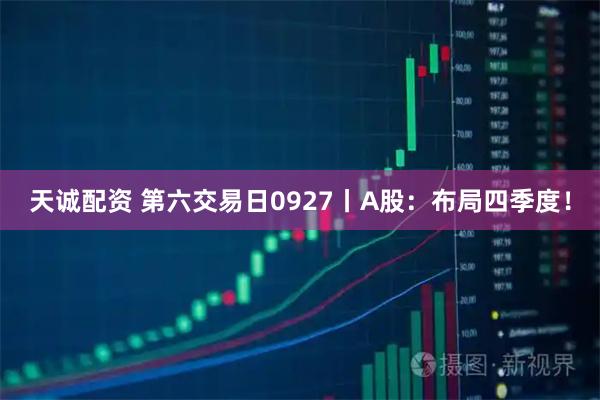 天诚配资 第六交易日0927丨A股：布局四季度！