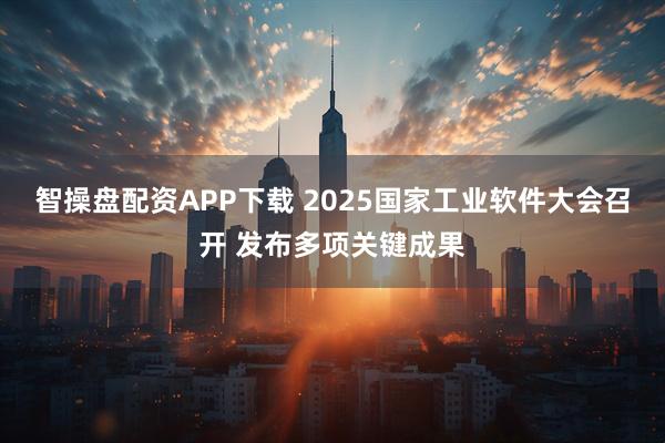 智操盘配资APP下载 2025国家工业软件大会召开 发布多项关键成果