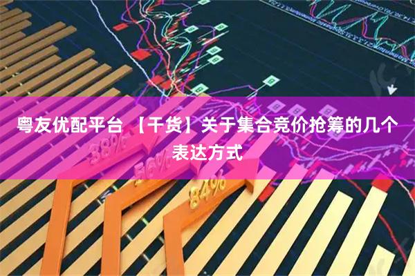 粤友优配平台 【干货】关于集合竞价抢筹的几个表达方式