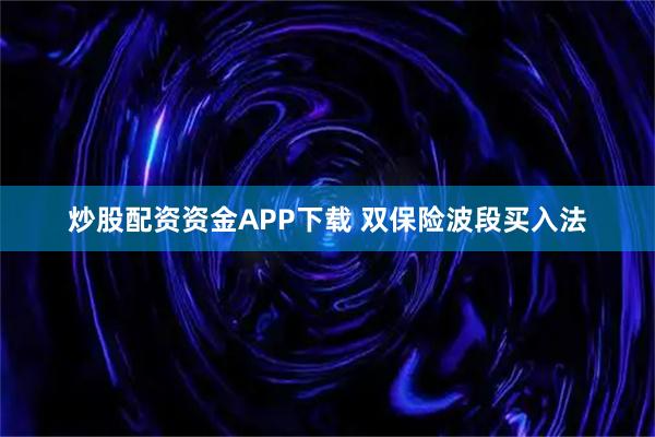 炒股配资资金APP下载 双保险波段买入法