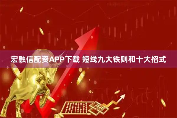 宏融信配资APP下载 短线九大铁则和十大招式