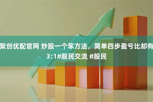 聚创优配官网 炒股一个笨方法，简单四步盈亏比却有3:1#股民交流 #股民