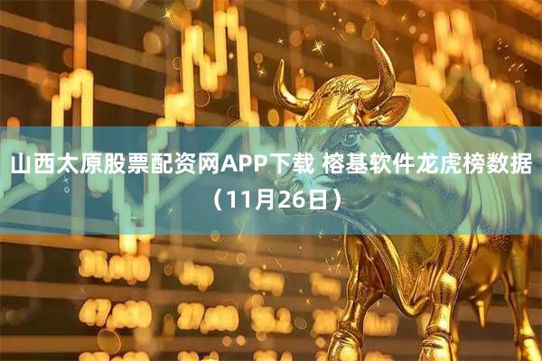 山西太原股票配资网APP下载 榕基软件龙虎榜数据（11月26日）