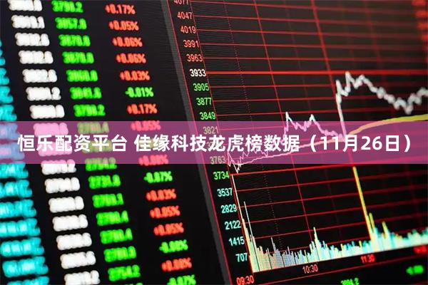 恒乐配资平台 佳缘科技龙虎榜数据（11月26日）