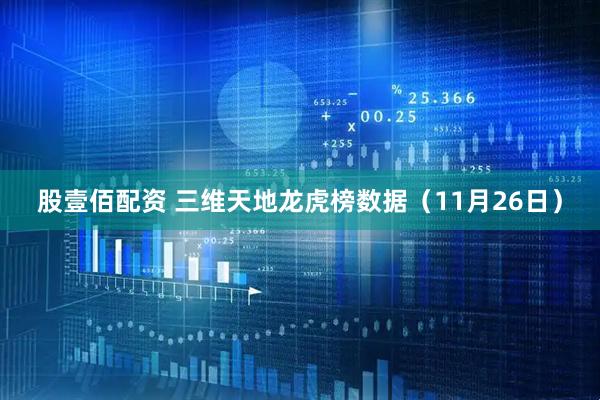 股壹佰配资 三维天地龙虎榜数据（11月26日）
