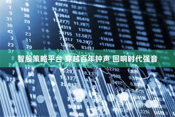 智股策略平台 穿越百年钟声 回响时代强音