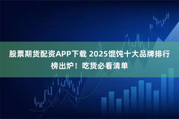 股票期货配资APP下载 2025馄饨十大品牌排行榜出炉！吃货必看清单