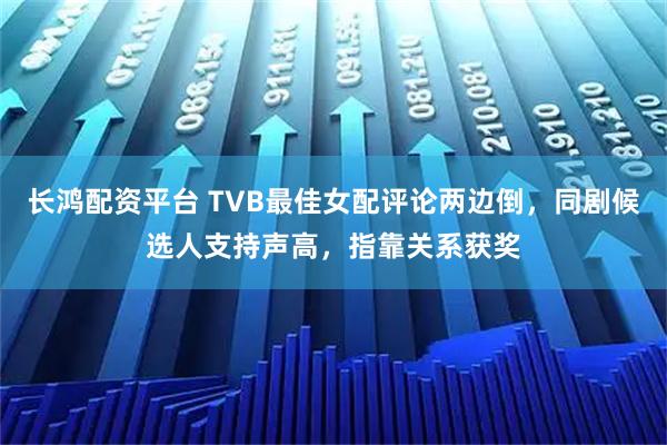 长鸿配资平台 TVB最佳女配评论两边倒，同剧候选人支持声高，指靠关系获奖