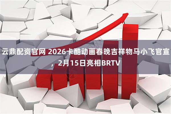 云鼎配资官网 2026卡酷动画春晚吉祥物马小飞官宣，2月15日亮相BRTV