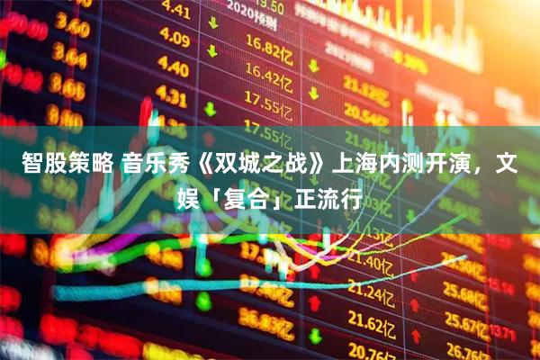 智股策略 音乐秀《双城之战》上海内测开演，文娱「复合」正流行