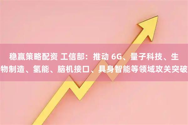稳赢策略配资 工信部：推动 6G、量子科技、生物制造、氢能、脑机接口、具身智能等领域攻关突破