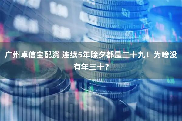 广州卓信宝配资 连续5年除夕都是二十九！为啥没有年三十？