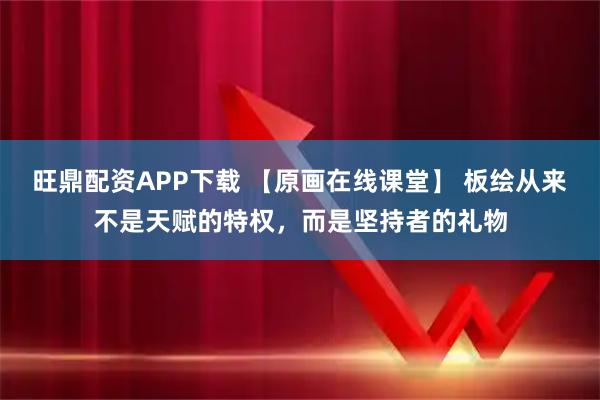 旺鼎配资APP下载 【原画在线课堂】 板绘从来不是天赋的特权，而是坚持者的礼物