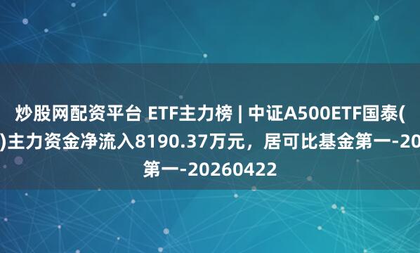 炒股网配资平台 ETF主力榜 | 中证A500ETF国泰(159338)主力资金净流入8190.37万元，居可比基金第一-20260422