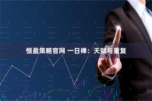 恒盈策略官网 一日禅：天赋与重复